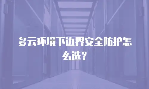 多云环境下边界安全防护怎么选？