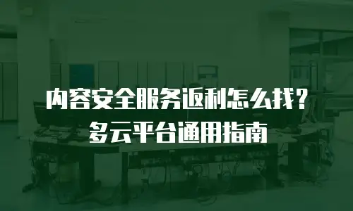 内容安全服务返利怎么找？多云平台通用指南
