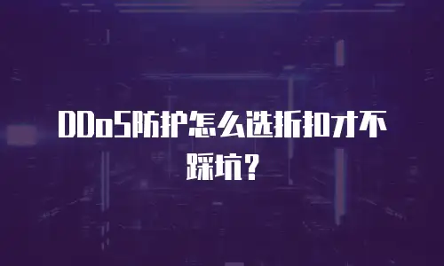 DDoS防护怎么选折扣才不踩坑？