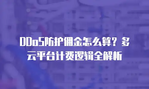 DDoS防护佣金怎么算？多云平台计费逻辑全解析