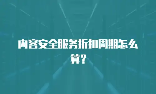 内容安全服务折扣周期怎么算？