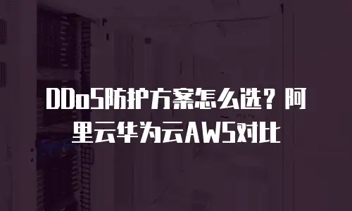 DDoS防护方案怎么选？阿里云华为云AWS对比