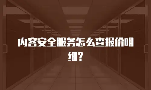 内容安全服务怎么查报价明细？