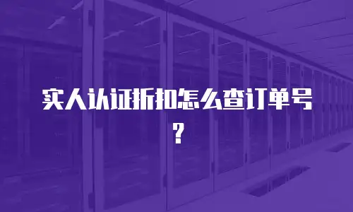 实人认证折扣怎么查订单号？