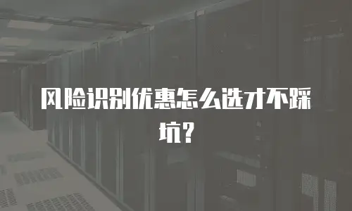 风险识别优惠怎么选才不踩坑？