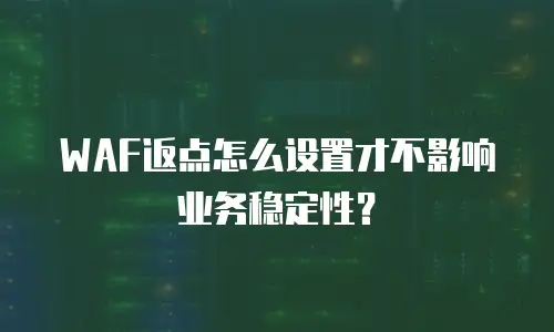 WAF返点怎么设置才不影响业务稳定性？