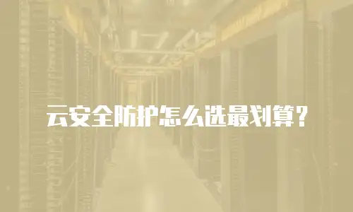 云安全防护怎么选最划算？