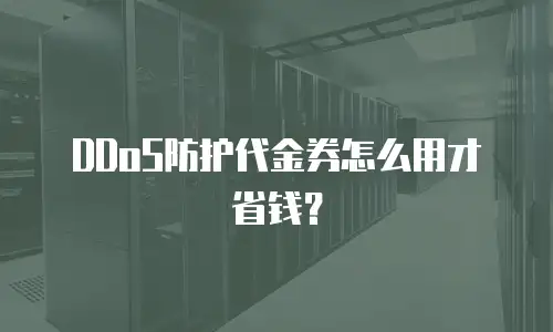DDoS防护代金券怎么用才省钱？