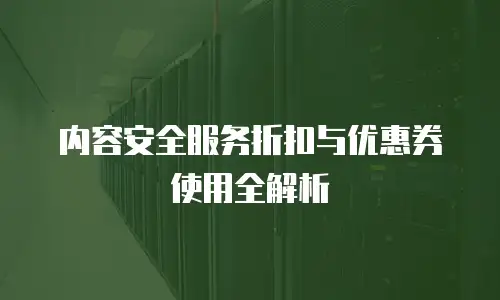 内容安全服务折扣与优惠券使用全解析