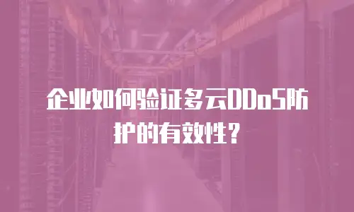 企业如何验证多云DDoS防护的有效性？