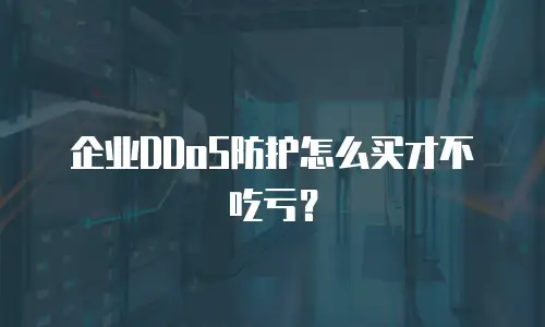 企业DDoS防护怎么买才不吃亏？