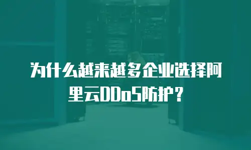 为什么越来越多企业选择阿里云DDoS防护？
