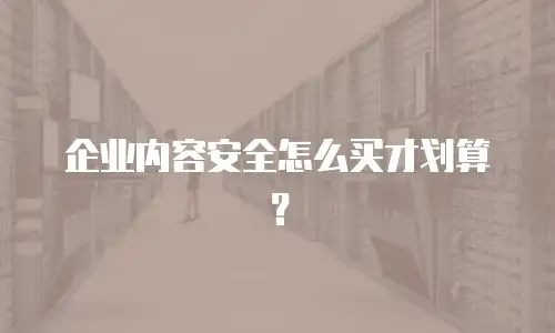企业内容安全怎么买才划算？
