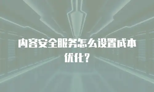内容安全服务怎么设置成本优化？