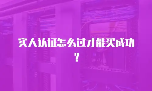实人认证怎么过才能买成功？