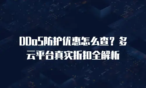 DDoS防护优惠怎么查？多云平台真实折扣全解析