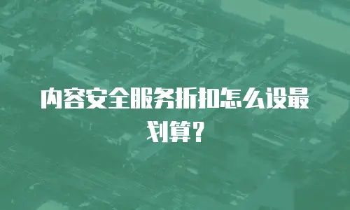 内容安全服务折扣怎么设最划算？
