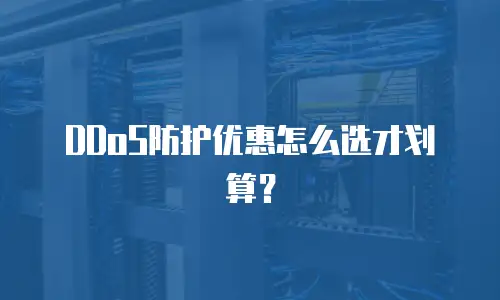DDoS防护优惠怎么选才划算？