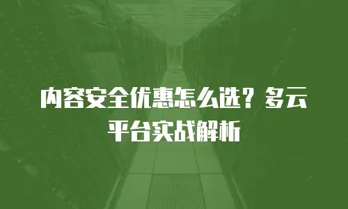内容安全优惠怎么选？多云平台实战解析