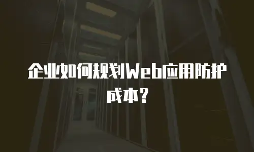 企业如何规划Web应用防护成本？