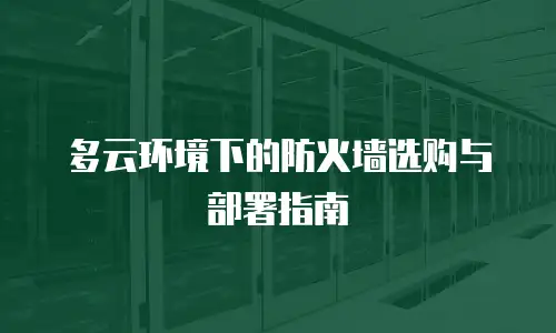 多云环境下的防火墙选购与部署指南