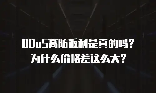 DDoS高防返利是真的吗？为什么价格差这么大？