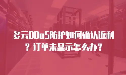 多云DDoS防护如何确认返利？订单未显示怎么办？