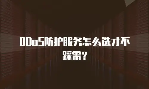DDoS防护服务怎么选才不踩雷？