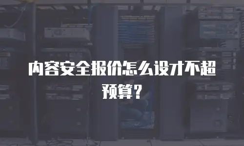 内容安全报价怎么设才不超预算？