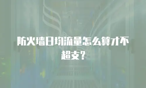防火墙日均流量怎么算才不超支？