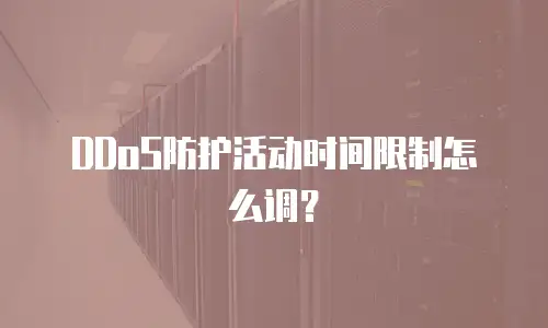 DDoS防护活动时间限制怎么调？