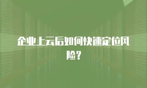 企业上云后如何快速定位风险？