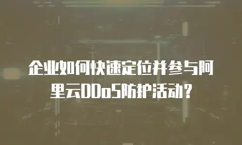 企业如何快速定位并参与阿里云DDoS防护活动？