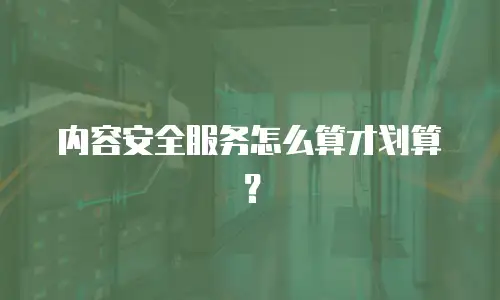 内容安全服务怎么算才划算？