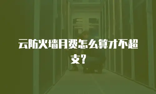 云防火墙月费怎么算才不超支？