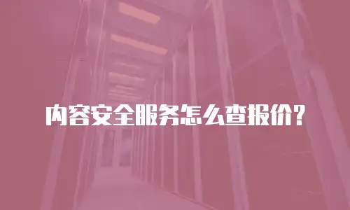 内容安全服务怎么查报价？