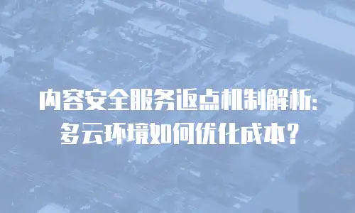 内容安全服务返点机制解析：多云环境如何优化成本？