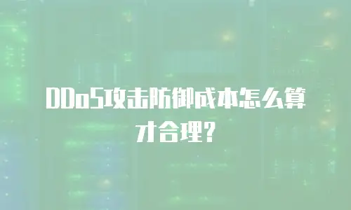 DDoS攻击防御成本怎么算才合理？