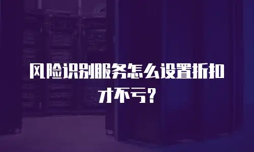 风险识别服务怎么设置折扣才不亏？