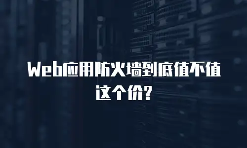 Web应用防火墙到底值不值这个价？