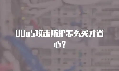 DDoS攻击防护怎么买才省心？