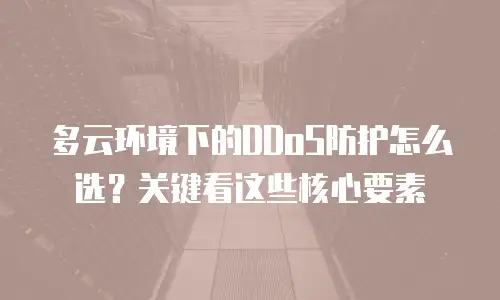 多云环境下的DDoS防护怎么选？关键看这些核心要素
