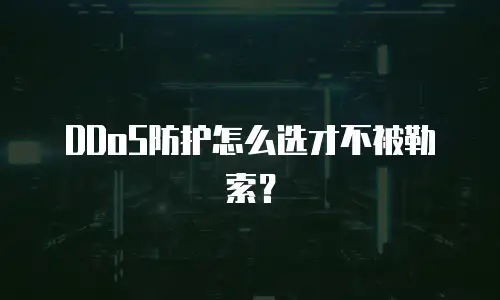 DDoS防护怎么选才不被勒索？