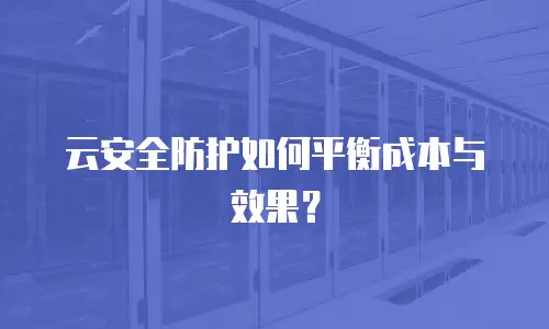 云安全防护如何平衡成本与效果？