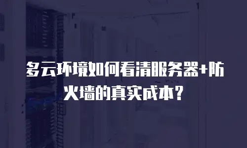 多云环境如何看清服务器+防火墙的真实成本？