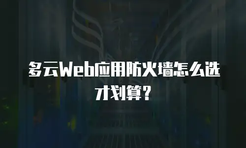 多云Web应用防火墙怎么选才划算？