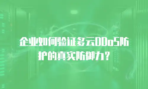 企业如何验证多云DDoS防护的真实防御力？