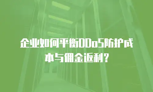 企业如何平衡DDoS防护成本与佣金返利？