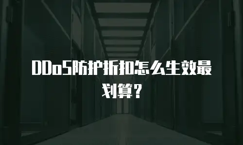 DDoS防护折扣怎么生效最划算？
