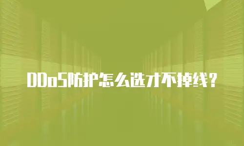 DDoS防护怎么选才不掉线？